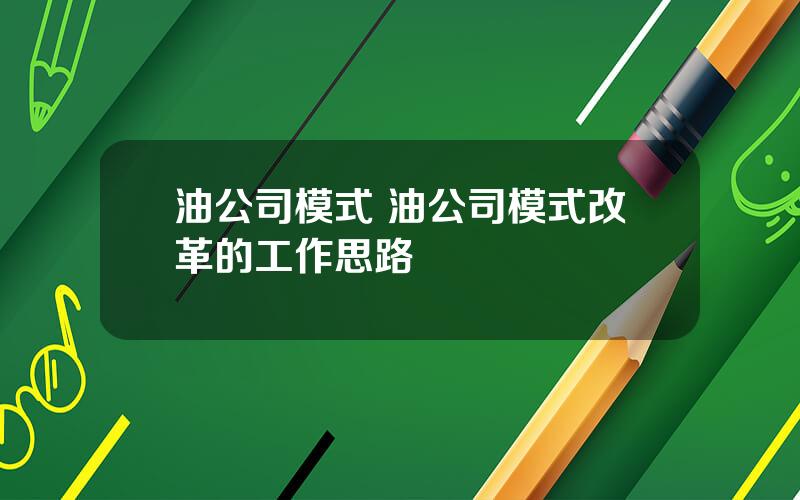 油公司模式 油公司模式改革的工作思路